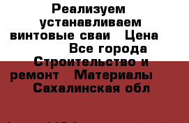 Реализуем, устанавливаем винтовые сваи › Цена ­ 1 250 - Все города Строительство и ремонт » Материалы   . Сахалинская обл.